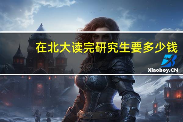 在北大读完研究生要多少钱