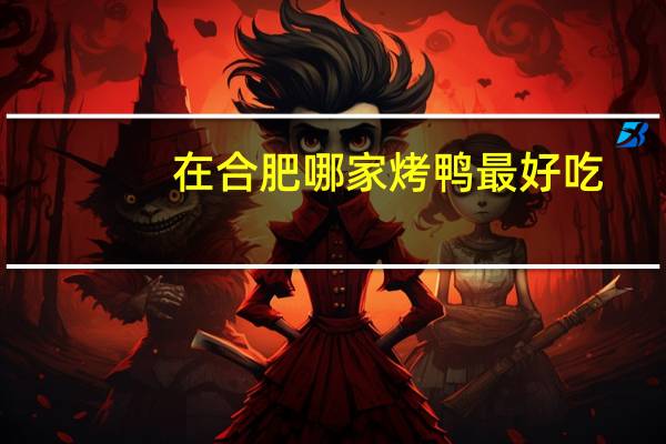 在合肥哪家烤鸭最好吃