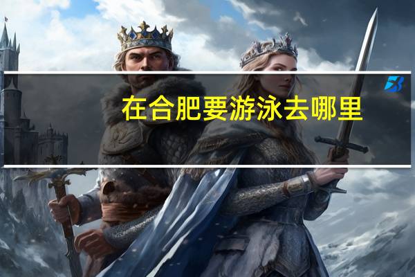 在合肥要游泳去哪里