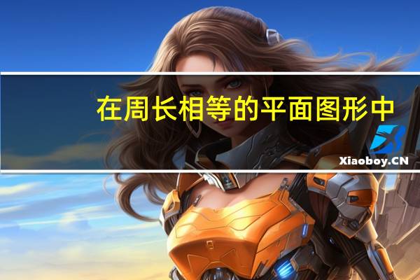 在周长相等的平面图形中,面积最大的是