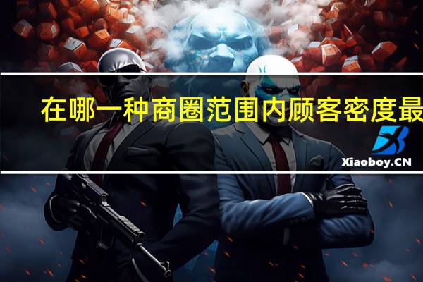 在哪一种商圈范围内顾客密度最大