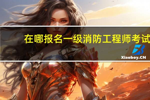 在哪报名一级消防工程师考试