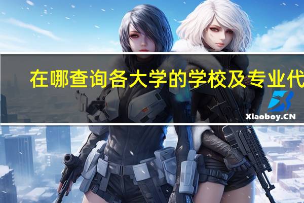 在哪查询各大学的学校及专业代码
