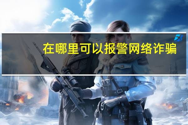 在哪里可以报警网络诈骗