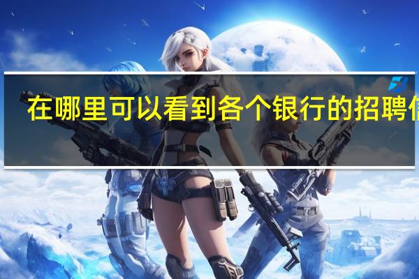 在哪里可以看到各个银行的招聘信息