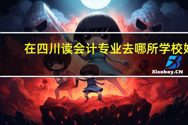在四川读会计专业去哪所学校好