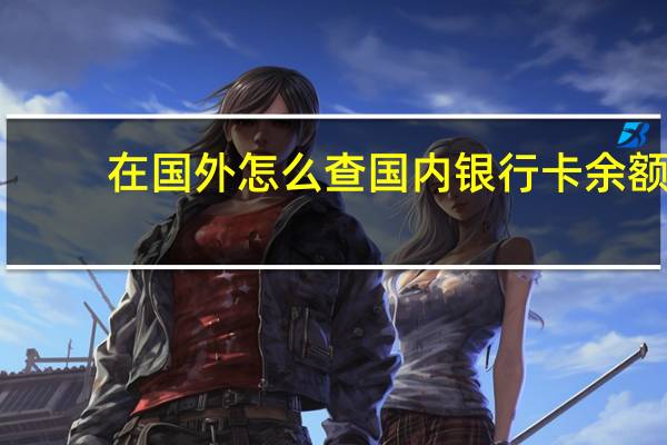 在国外怎么查国内银行卡余额