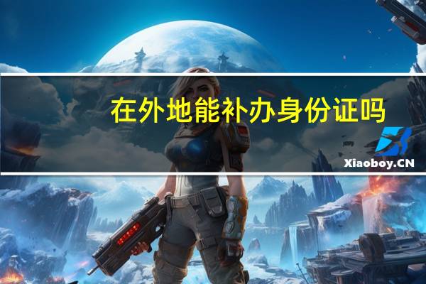 在外地能补办身份证吗