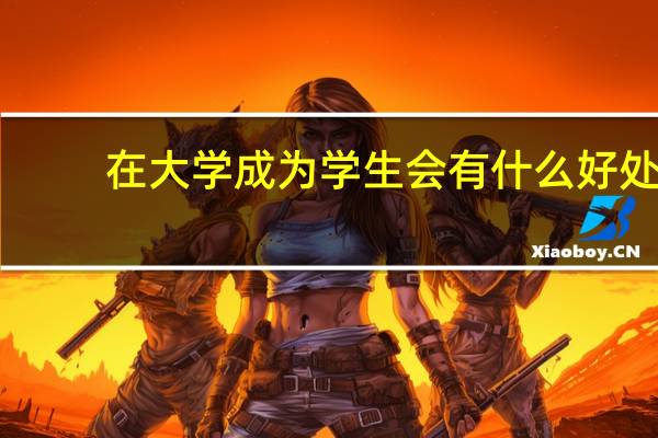 在大学成为学生会有什么好处