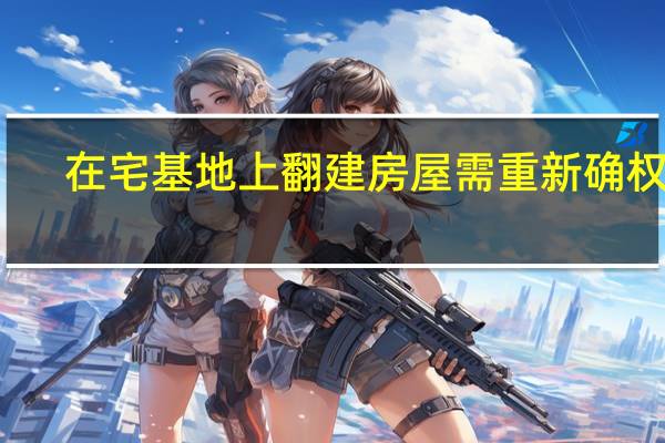 在宅基地上翻建房屋需重新确权吗