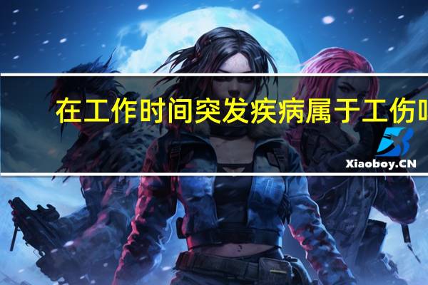 在工作时间突发疾病属于工伤吗