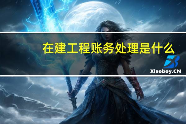 在建工程账务处理是什么