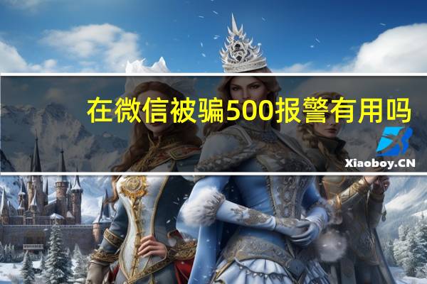在微信被骗500报警有用吗