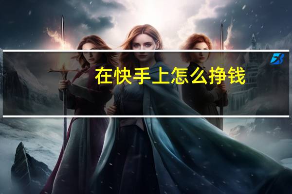 在快手上怎么挣钱: