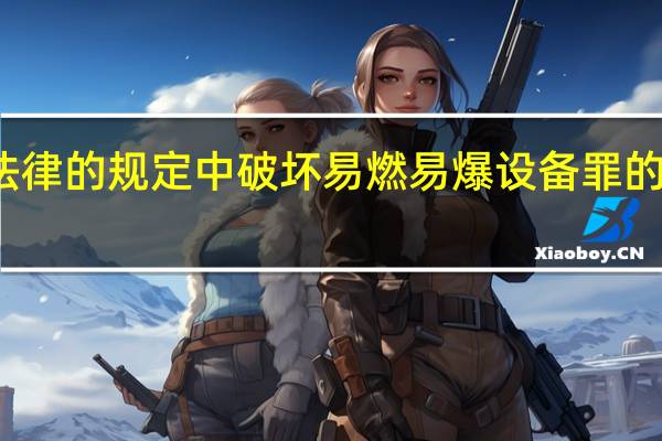 在我们国家法律的规定中破坏易燃易爆设备罪的犯罪构成是怎样的