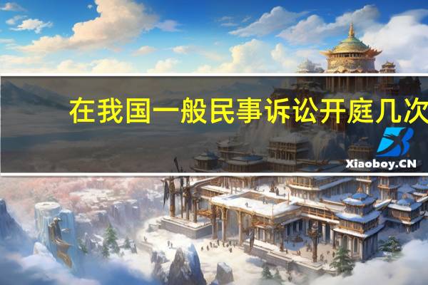 在我国一般民事诉讼开庭几次