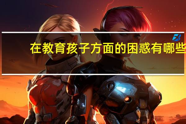 在教育孩子方面的困惑有哪些