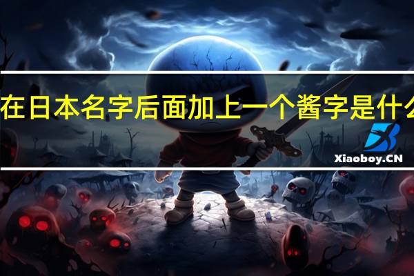 在日本名字后面加上一个酱字是什么意思