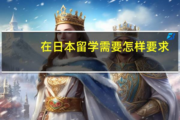 在日本留学需要怎样要求