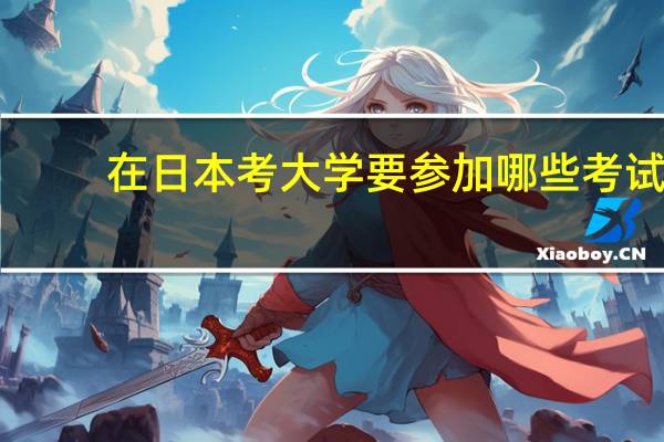 在日本考大学要参加哪些考试