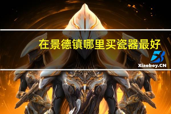 在景德镇哪里买瓷器最好