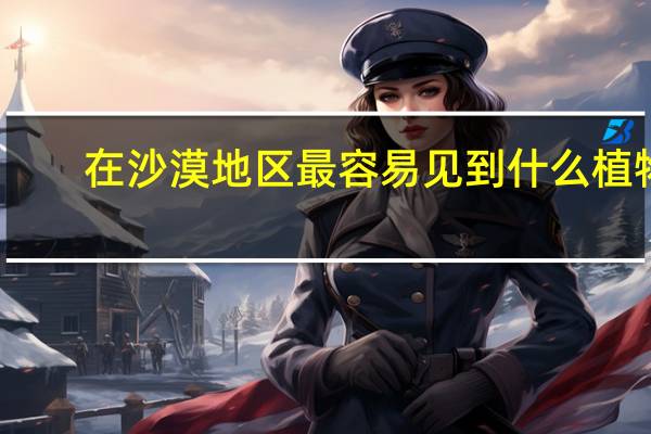 在沙漠地区最容易见到什么植物