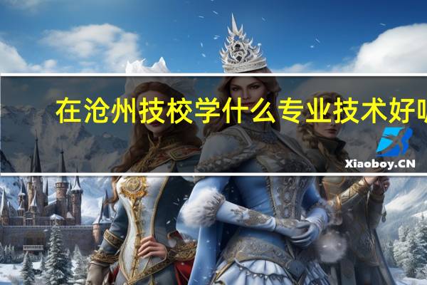 在沧州技校学什么专业技术好呢
