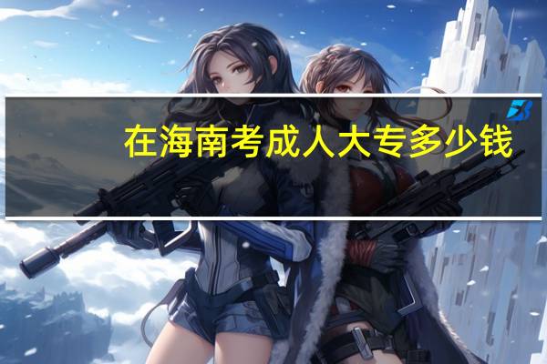 在海南考成人大专多少钱