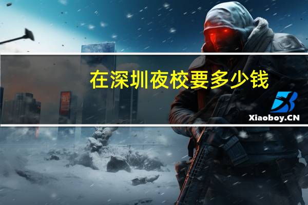 在深圳夜校要多少钱