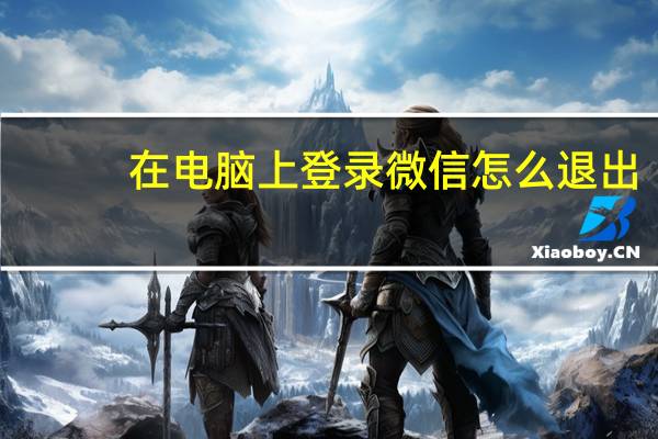 在电脑上登录微信怎么退出