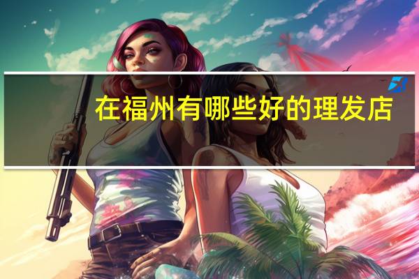 在福州有哪些好的理发店