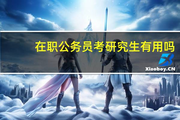 在职公务员考研究生有用吗