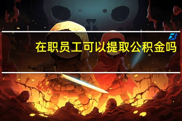 在职员工可以提取公积金吗