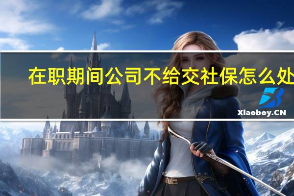 在职期间公司不给交社保怎么处理