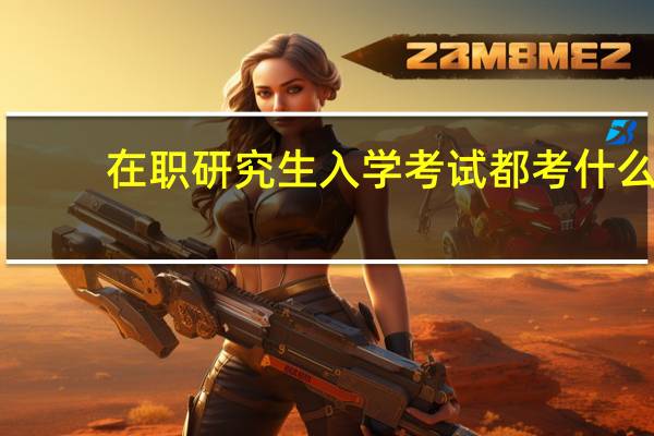 在职研究生入学考试都考什么