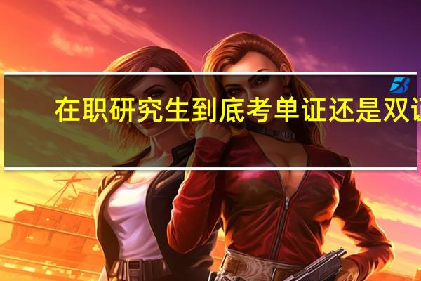 在职研究生到底考单证还是双证