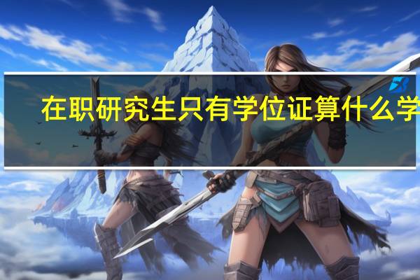 在职研究生只有学位证算什么学历
