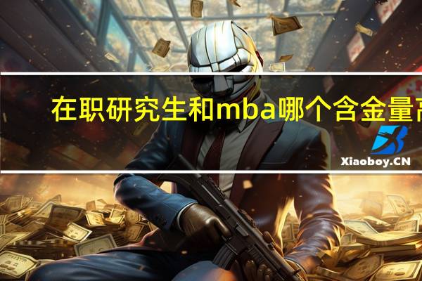 在职研究生和mba哪个含金量高