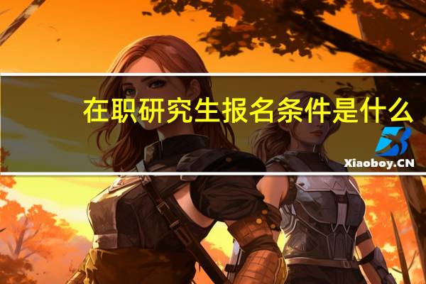 在职研究生报名条件是什么