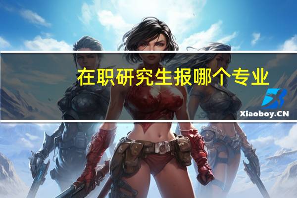 在职研究生报哪个专业
