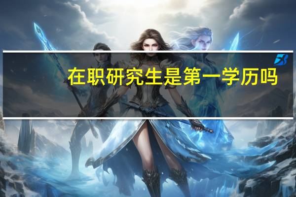 在职研究生是第一学历吗