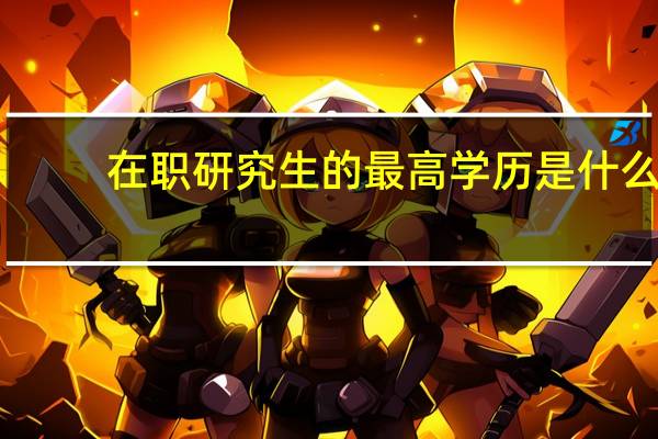 在职研究生的最高学历是什么