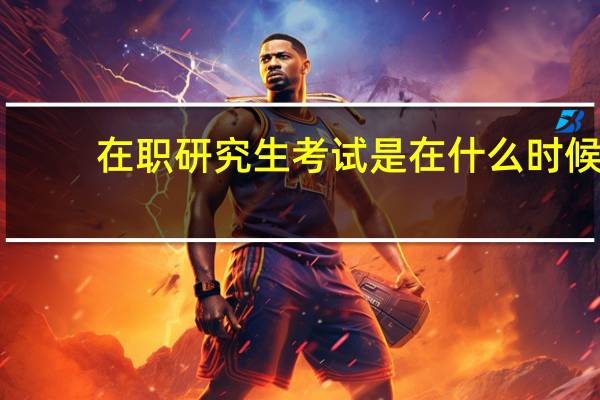 在职研究生考试是在什么时候