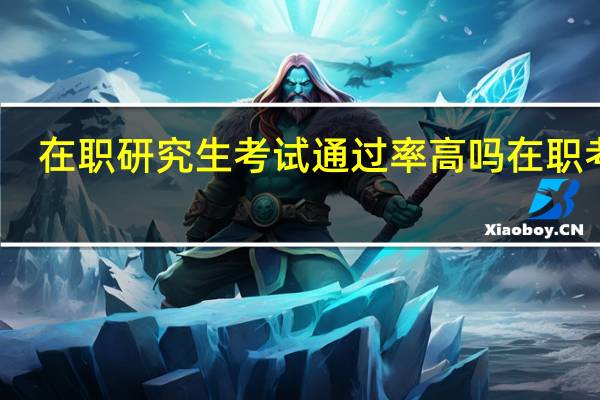 在职研究生考试通过率高吗 在职考研
