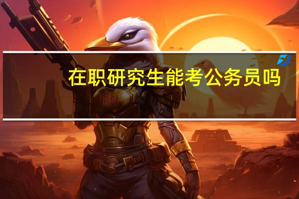 在职研究生能考公务员吗