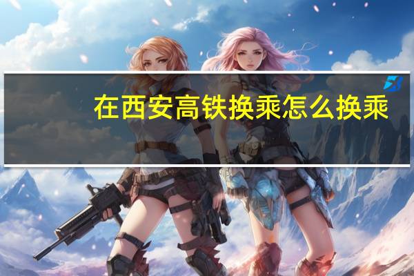 在西安高铁换乘怎么换乘