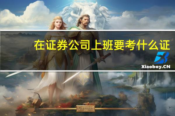 在证券公司上班要考什么证