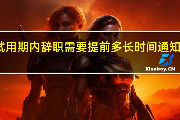 在试用期内辞职需要提前多长时间通知用人单位