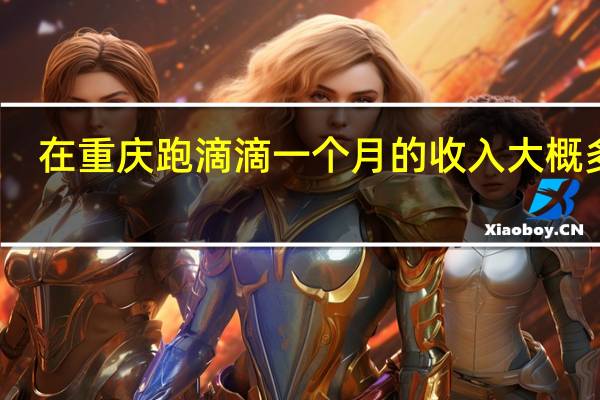 在重庆跑滴滴一个月的收入大概多少