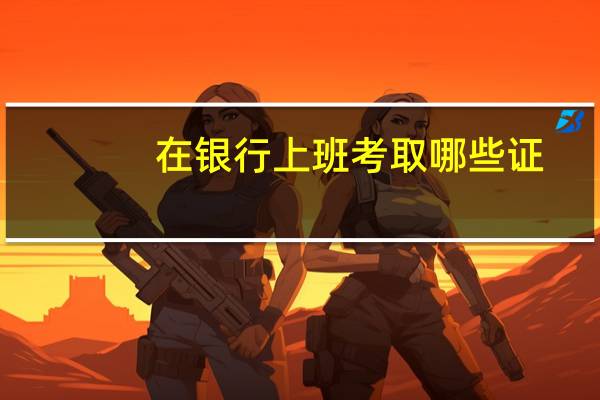 在银行上班考取哪些证